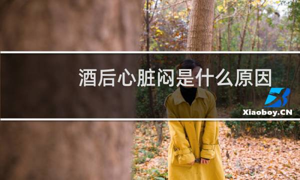 酒后心脏闷是什么原因