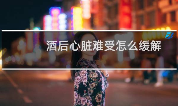 酒后心脏难受怎么缓解