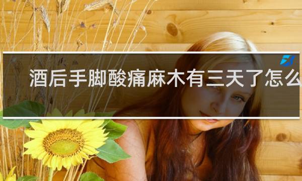 酒后手脚酸痛麻木有三天了怎么办