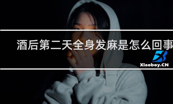 酒后第二天全身发麻是怎么回事儿
