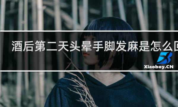 酒后第二天头晕手脚发麻是怎么回事