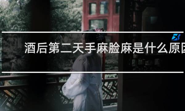酒后第二天手麻脸麻是什么原因