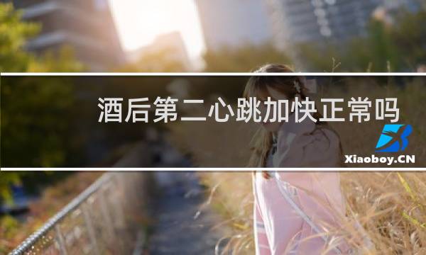 酒后第二心跳加快正常吗