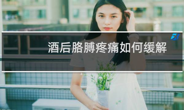 酒后胳膊疼痛如何缓解