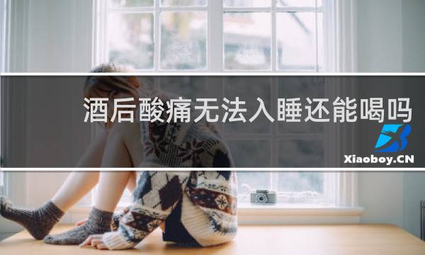 酒后酸痛无法入睡还能喝吗