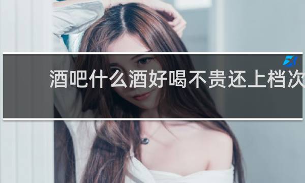 酒吧什么酒好喝不贵还上档次