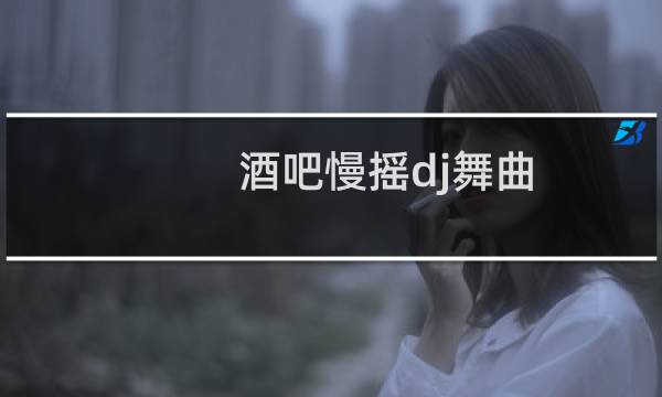 酒吧慢摇dj舞曲
