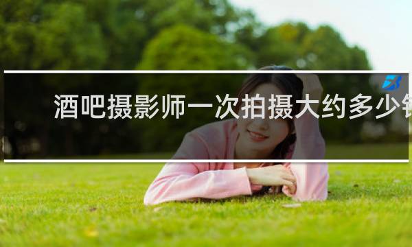 酒吧摄影师一次拍摄大约多少钱