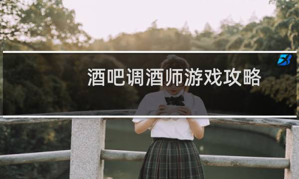 酒吧调酒师游戏攻略