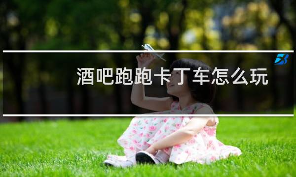 酒吧跑跑卡丁车怎么玩
