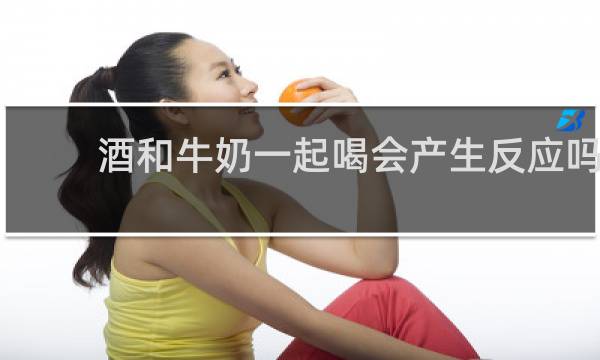 酒和牛奶一起喝会产生反应吗