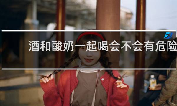 酒和酸奶一起喝会不会有危险