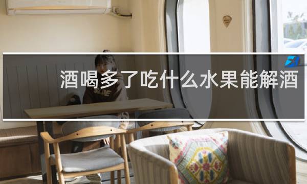 酒喝多了吃什么水果能解酒