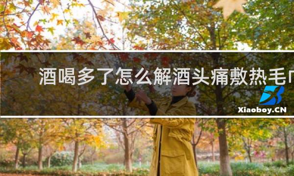 酒喝多了怎么解酒头痛敷热毛巾