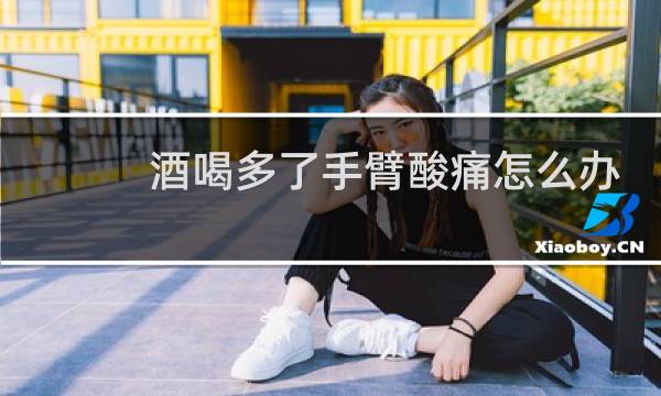 酒喝多了手臂酸痛怎么办