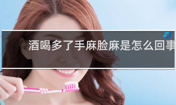 酒喝多了手麻脸麻是怎么回事