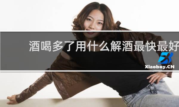 酒喝多了用什么解酒最快最好