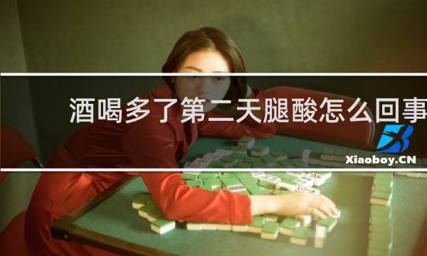 酒喝多了第二天腿酸怎么回事