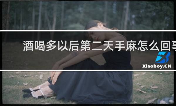 酒喝多以后第二天手麻怎么回事