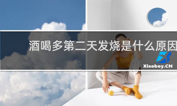 酒喝多第二天发烧是什么原因