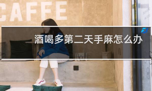 酒喝多第二天手麻怎么办