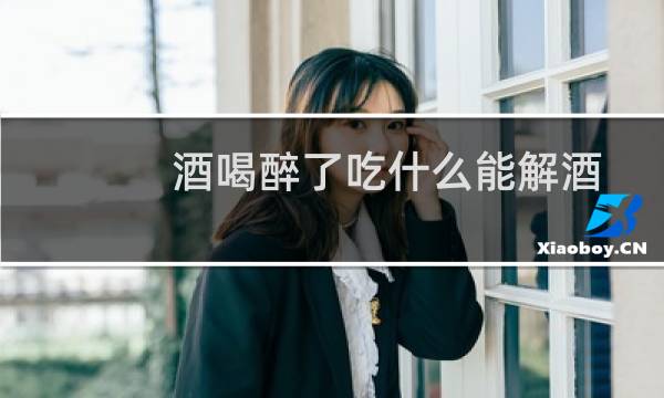 酒喝醉了吃什么能解酒