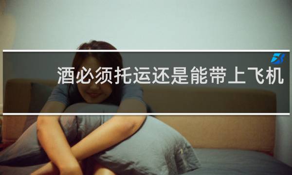 酒必须托运还是能带上飞机