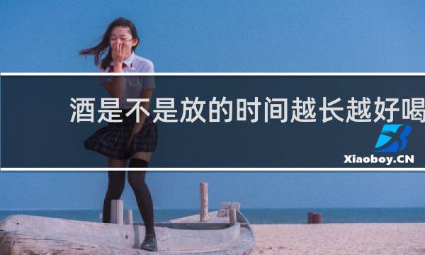 酒是不是放的时间越长越好喝