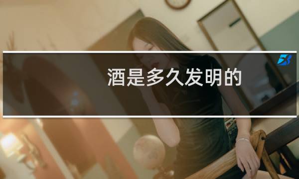酒是多久发明的