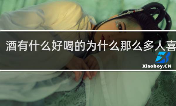 酒有什么好喝的为什么那么多人喜欢喝