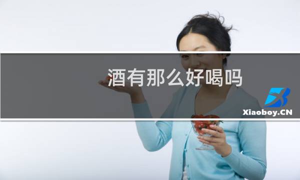 酒有那么好喝吗?一次喝几十瓶
