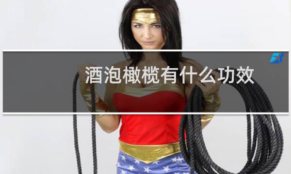 酒泡橄榄有什么功效