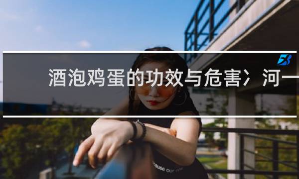 酒泡鸡蛋的功效与危害冫河一