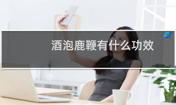 酒泡鹿鞭有什么功效