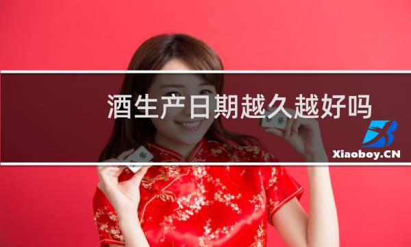 酒生产日期越久越好吗