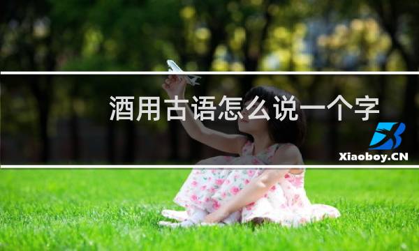 酒用古语怎么说一个字