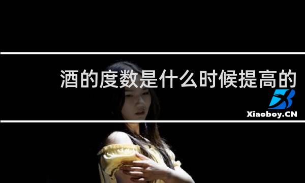 酒的度数是什么时候提高的