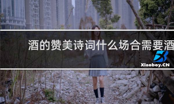 酒的赞美诗词什么场合需要酒