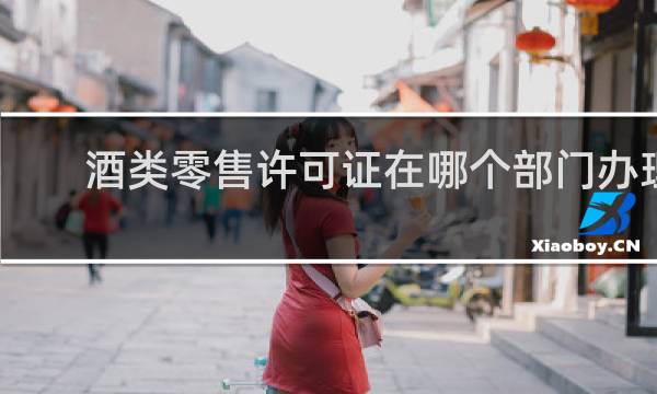 酒类零售许可证在哪个部门办理