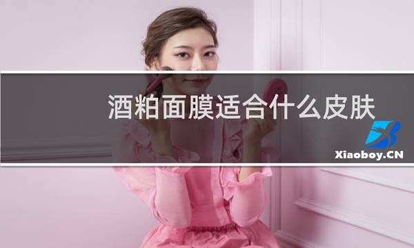 酒粕面膜适合什么皮肤
