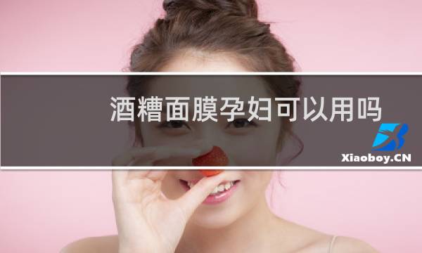 酒糟面膜孕妇可以用吗