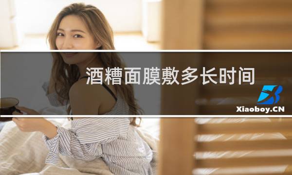 酒糟面膜敷多长时间
