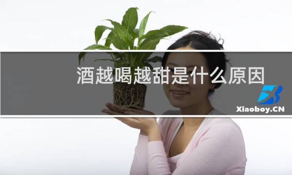 酒越喝越甜是什么原因