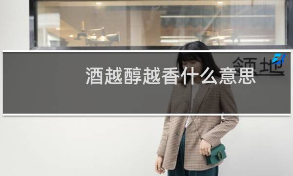 酒越醇越香什么意思