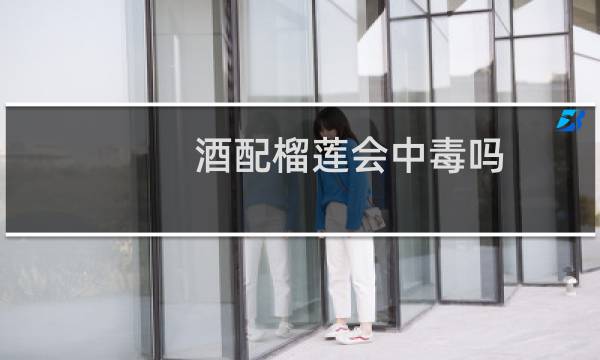 酒配榴莲会中毒吗