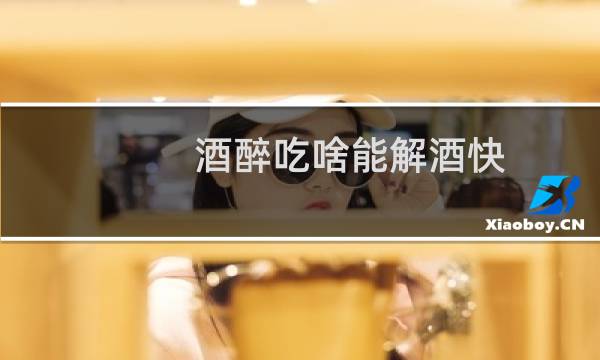 酒醉吃啥能解酒快