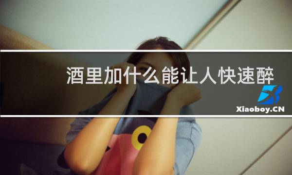 酒里加什么能让人快速醉