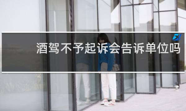 酒驾不予起诉会告诉单位吗