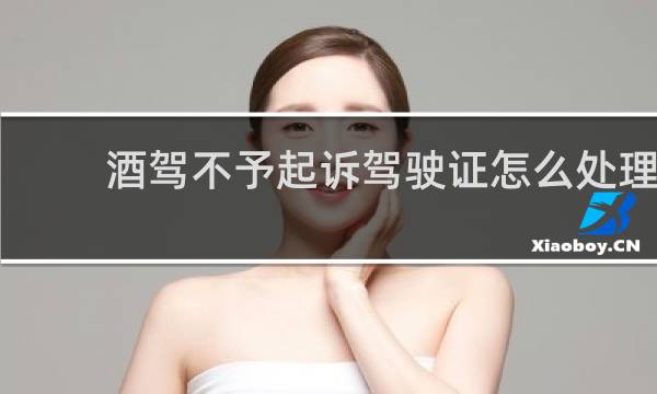 酒驾不予起诉驾驶证怎么处理