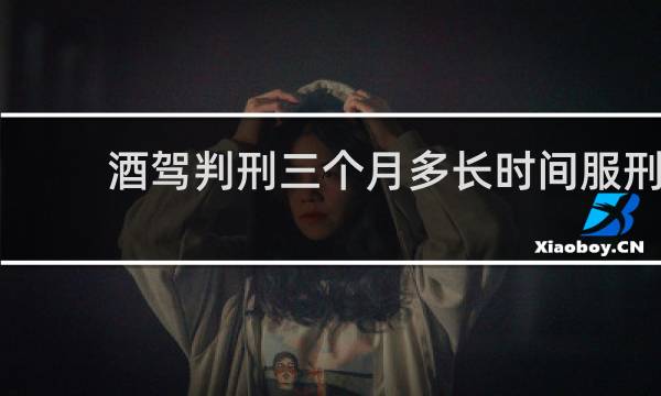 酒驾判刑三个月多长时间服刑